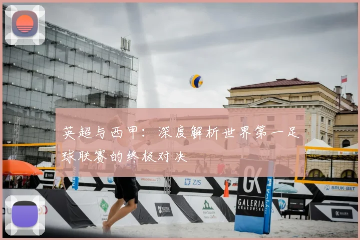 英超与西甲:深度解析世界第一足球联赛的终极对决