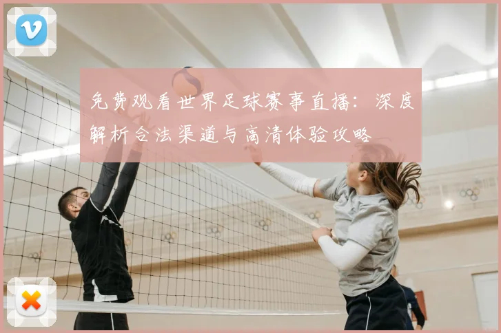 免费观看世界足球赛事直播:深度解析合法渠道与高清体验攻略