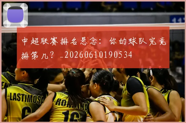 中超联赛排名悬念:你的球队究竟排第几?_20260610190534