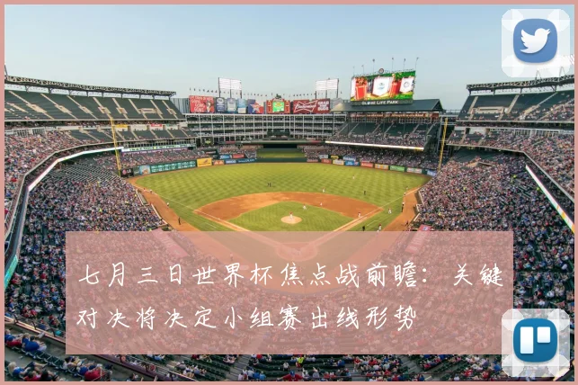 七月三日世界杯焦点战前瞻：关键对决将决定小组赛出线形势