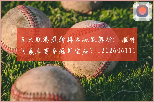 五大联赛最新排名独家解析:谁将问鼎本赛季冠军宝座?_20260611141723