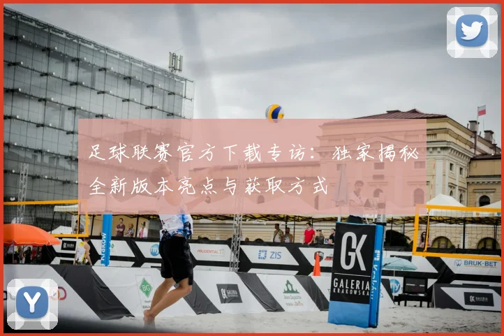 足球联赛官方下载专访:独家揭秘全新版本亮点与获取方式