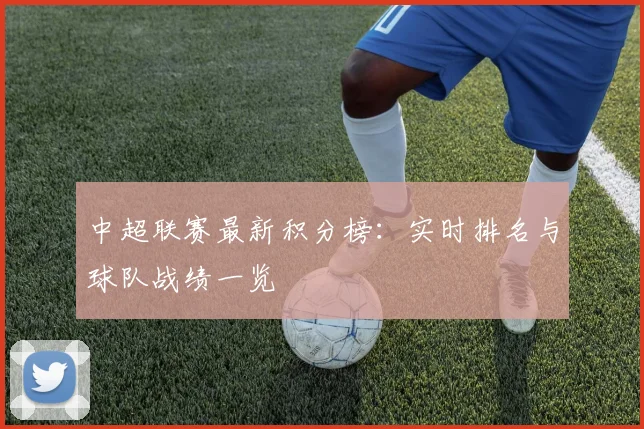 中超联赛最新积分榜：实时排名与球队战绩一览