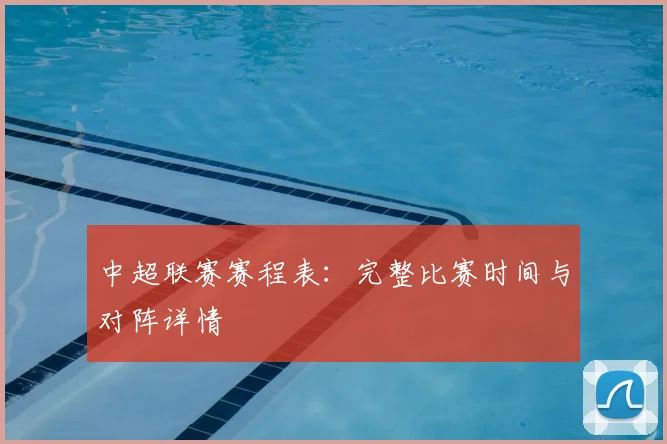 中超联赛赛程表:完整比赛时间与对阵详情