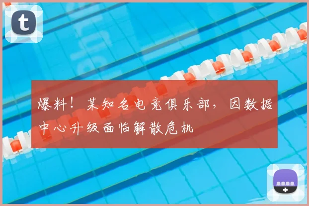 爆料!某知名电竞俱乐部,因数据中心升级面临解散危机