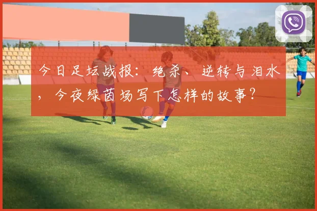 今日足坛战报：绝杀、逆转与泪水，今夜绿茵场写下怎样的故事？
