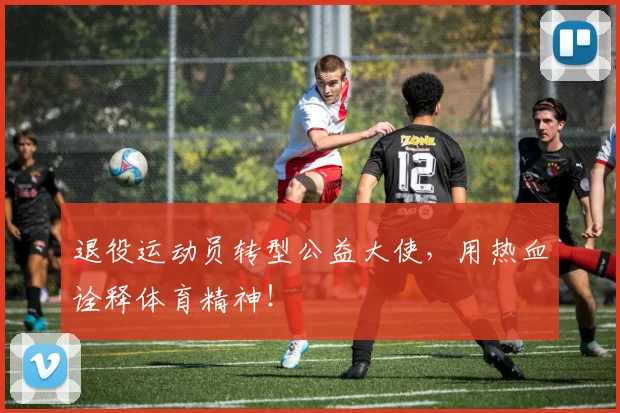 退役运动员转型公益大使，用热血诠释体育精神！
