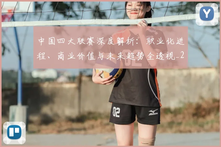 中国四大联赛深度解析：职业化进程、商业价值与未来趋势全透视_20260610190254