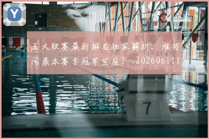 五大联赛最新排名独家解析:谁将问鼎本赛季冠军宝座?_20260611141723