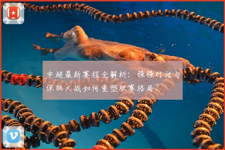 中超最新赛程全解析：强强对话与保级大战如何重塑联赛格局？