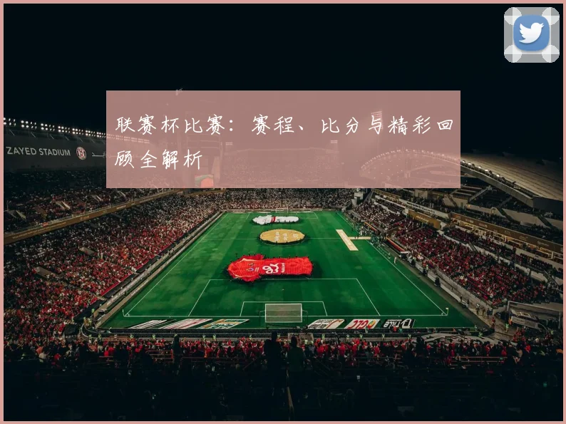 联赛杯比赛:赛程、比分与精彩回顾全解析