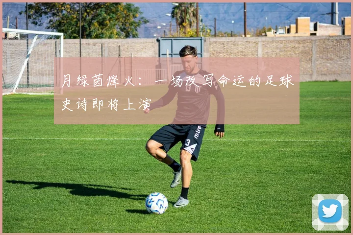 月绿茵烽火:一场改写命运的足球史诗即将上演